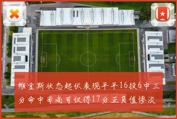 维金斯状态起伏表现平平16投6中三分命中率尚可仅得17分正负值惨淡12