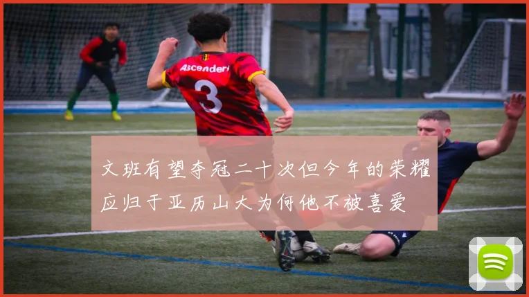 文班有望夺冠二十次但今年的荣耀应归于亚历山大为何他不被喜爱