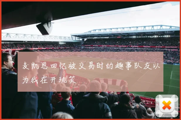 麦凯恩回忆被交易时的趣事队友以为我在开玩笑