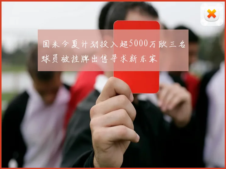 国米今夏计划投入超5000万欧三名球员被挂牌出售寻求新东家
