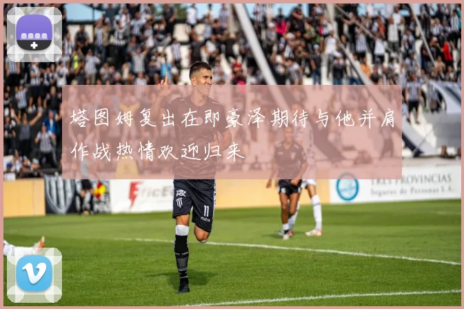 塔图姆复出在即豪泽期待与他并肩作战热情欢迎归来