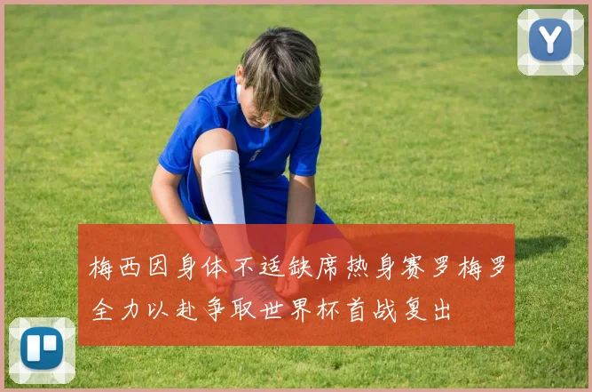 梅西因身体不适缺席热身赛罗梅罗全力以赴争取世界杯首战复出