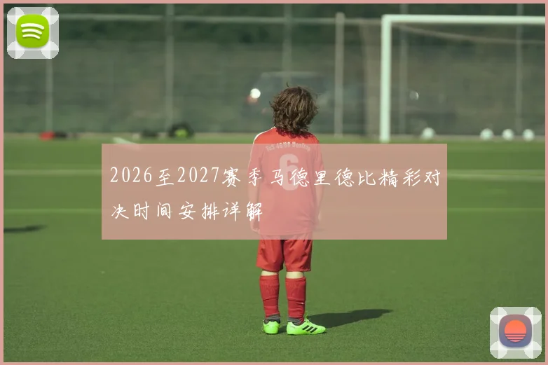 2026至2027赛季马德里德比精彩对决时间安排详解